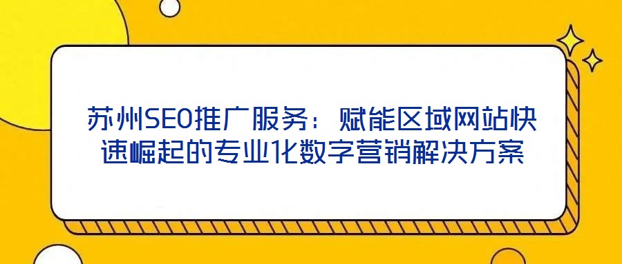 蘇州SEO推廣服務：賦能區域網站快速崛起的專業化數字營銷解決方案