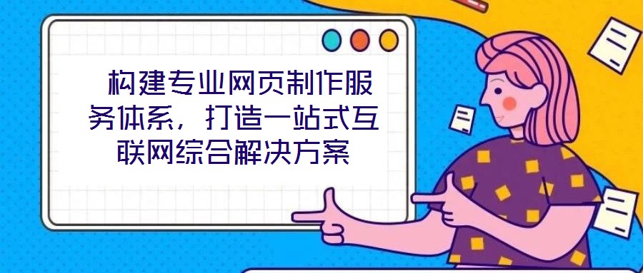構建專業網頁制作服務體系,打造一站式互聯網綜合解決方案