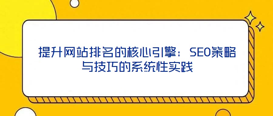 提升網站排名的核心引擎:SEO策略與技巧的系統性實踐