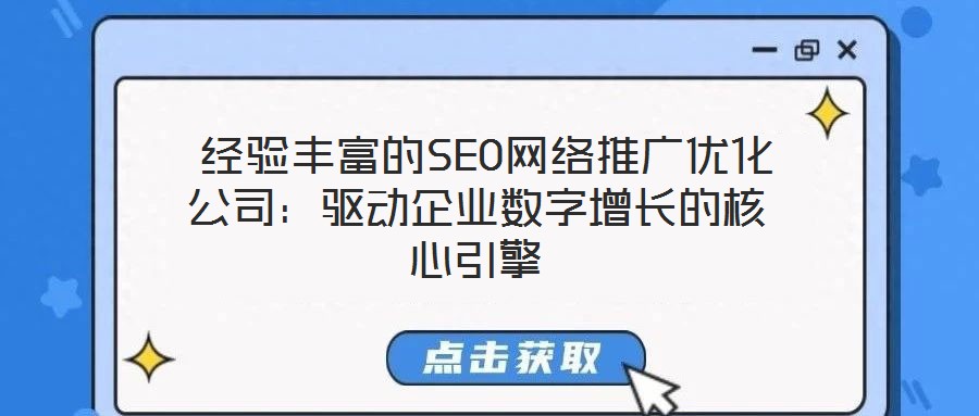 經驗豐富的SEO網絡推廣優化公司:驅動企業數字增長的核心引擎