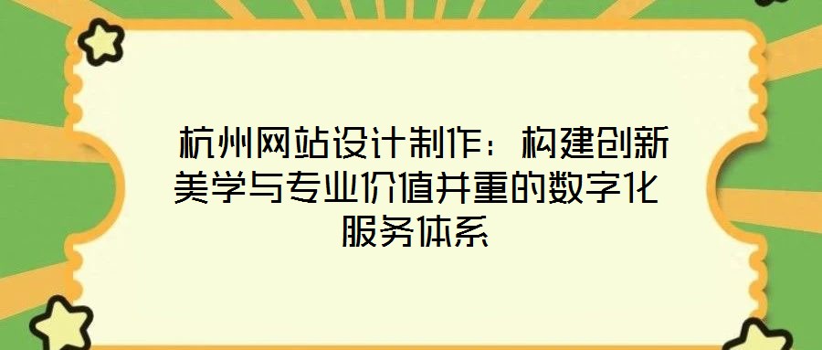 杭州網站設計制作:構建創新美學與專業價值并重的數字化服務體系