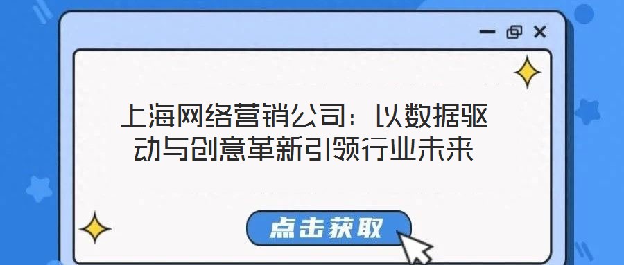 上海網(wǎng)絡(luò)營銷公司：以數(shù)據(jù)驅(qū)動與創(chuàng)意革新引領(lǐng)行業(yè)未來