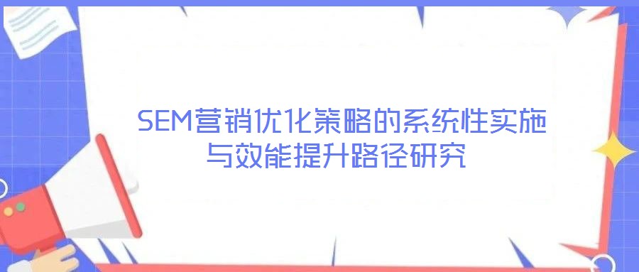  SEM營銷優化策略的系統性實施與效能提升路徑研究
