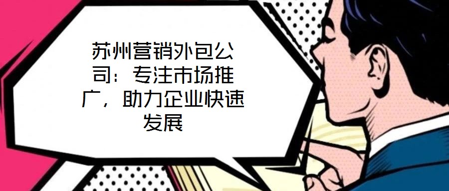 蘇州營銷外包公司：專注市場推廣，助力企業快速發展
