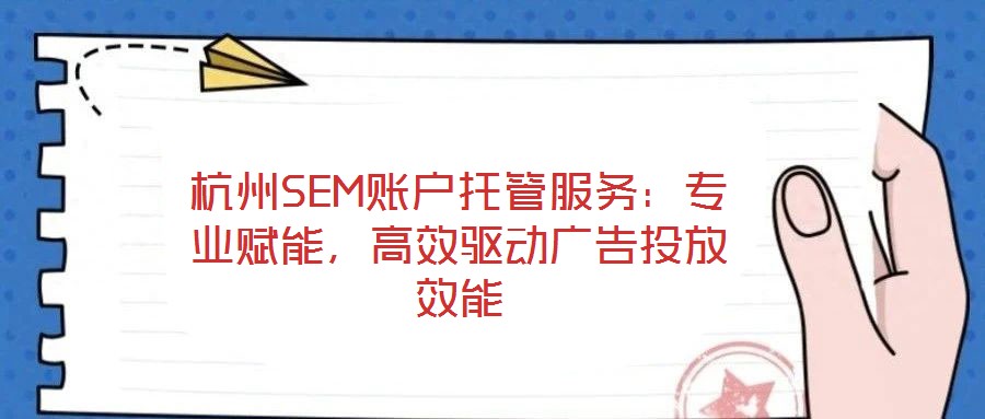 杭州SEM賬戶托管服務:專業賦能,高效驅動廣告投放效能