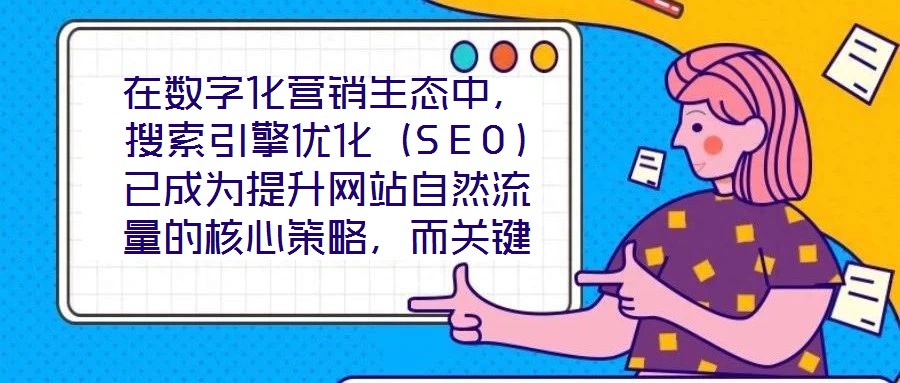 在數字化營銷生態中,搜索引擎優化(SEO)已成為提升網站自然流量的核心策略,而關鍵詞搜索優化作為SEO的基石,其科學性與精準度直接決定網站的搜索引擎可見性。在優