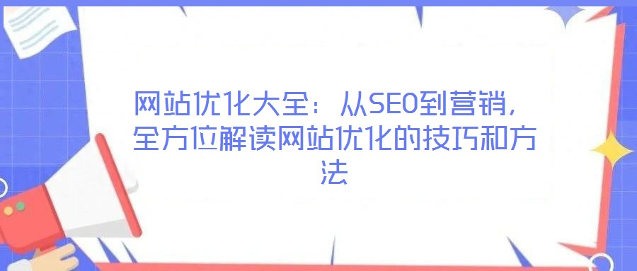網站優化大全：從SEO到營銷，全方位解讀網站優化的技巧和方法