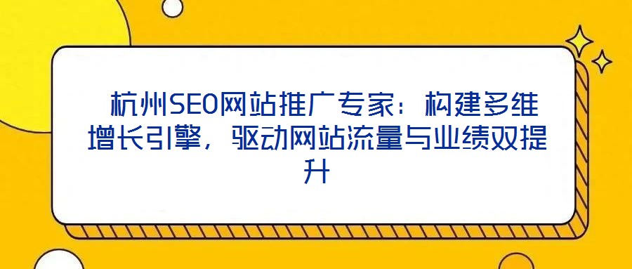 杭州SEO網站推廣專家:構建多維增長引擎,驅動網站流量與業績雙提升