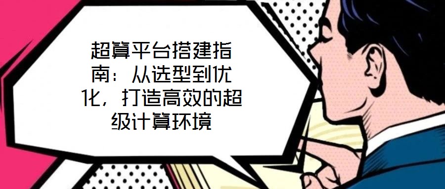 超算平臺搭建指南:從選型到優化,打造高效的超級計算環境