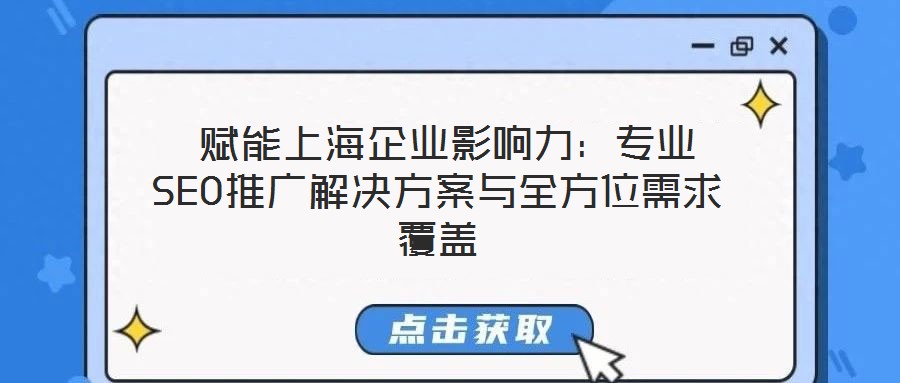  賦能上海企業影響力：專業SEO推廣解決方案與全方位需求覆蓋