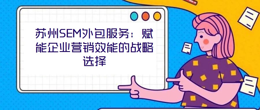 蘇州SEM外包服務:賦能企業營銷效能的戰略選擇