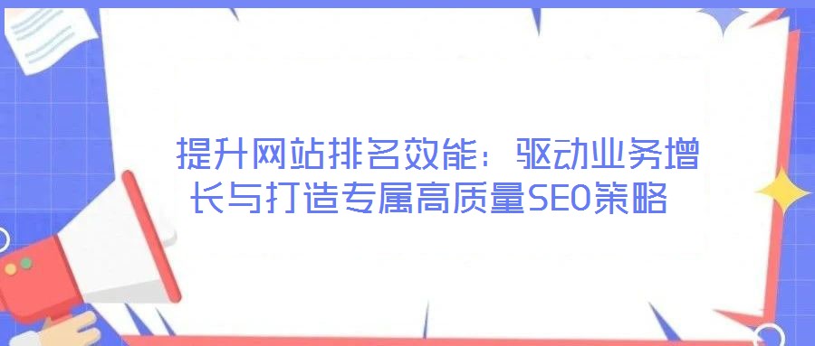 提升網(wǎng)站排名效能:驅(qū)動(dòng)業(yè)務(wù)增長(zhǎng)與打造專屬高質(zhì)量SEO策略