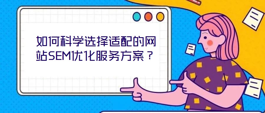 如何科學(xué)選擇適配的網(wǎng)站SEM優(yōu)化服務(wù)方案？