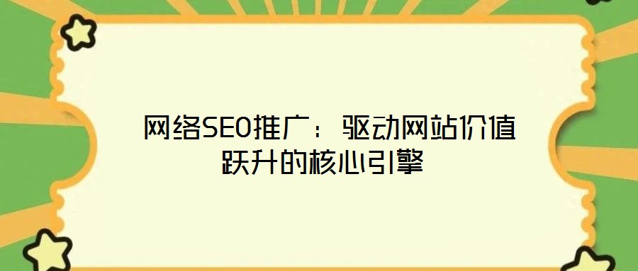  網(wǎng)絡(luò)SEO推廣：驅(qū)動網(wǎng)站價值躍升的核心引擎