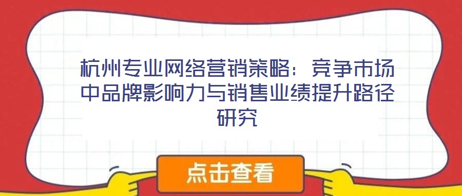 杭州專業(yè)網(wǎng)絡(luò)營(yíng)銷策略：競(jìng)爭(zhēng)市場(chǎng)中品牌影響力與銷售業(yè)績(jī)提升路徑研究
