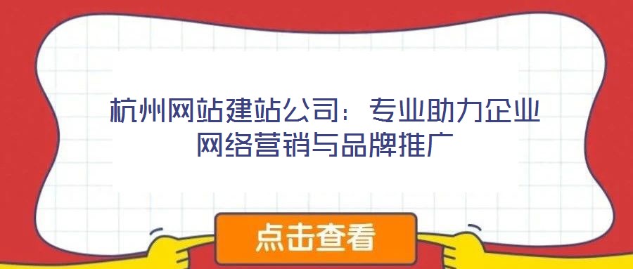 杭州網(wǎng)站建站公司：專業(yè)助力企業(yè)網(wǎng)絡營銷與品牌推廣