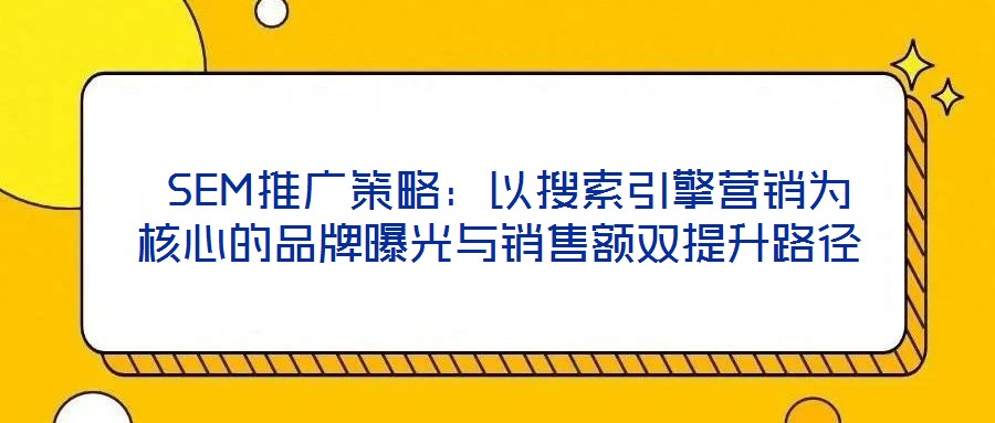 SEM推廣策略：以搜索引擎營銷為核心的品牌曝光與銷售額雙提升路徑