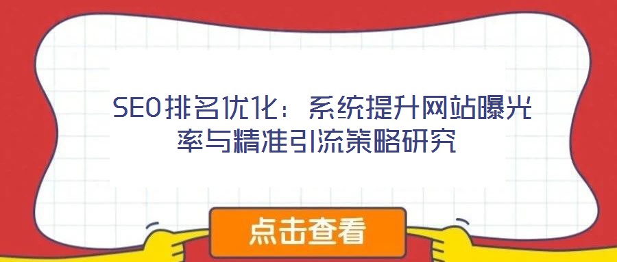 SEO排名優(yōu)化:系統(tǒng)提升網(wǎng)站曝光率與精準引流策略研究