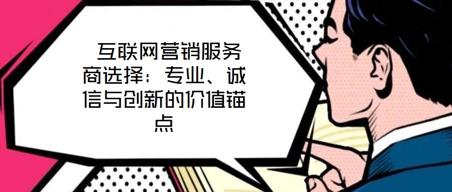  互聯網營銷服務商選擇：專業、誠信與創新的價值錨點
