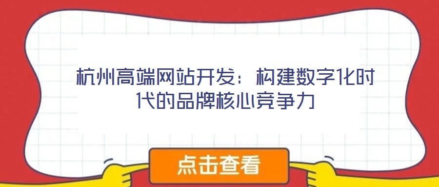 杭州高端網站開發:構建數字化時代的品牌核心競爭力