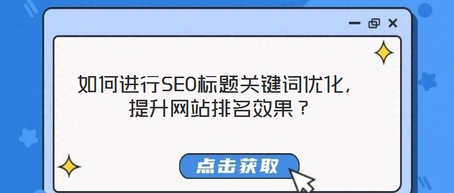 如何進行SEO標題關鍵詞優(yōu)化，提升網站排名效果？