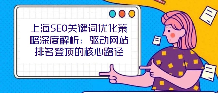 上海SEO關鍵詞優化策略深度解析：驅動網站排名登頂的核心路徑