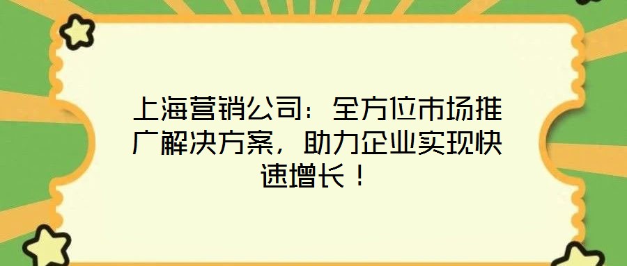 上海營銷公司:全方位市場推廣解決方案,助力企業(yè)實現(xiàn)快速增長!
