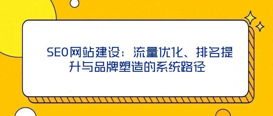 SEO網站建設:流量優化、排名提升與品牌塑造的系統路徑