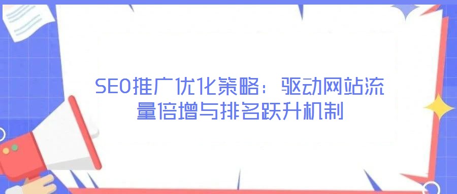 SEO推廣優化策略：驅動網站流量倍增與排名躍升機制