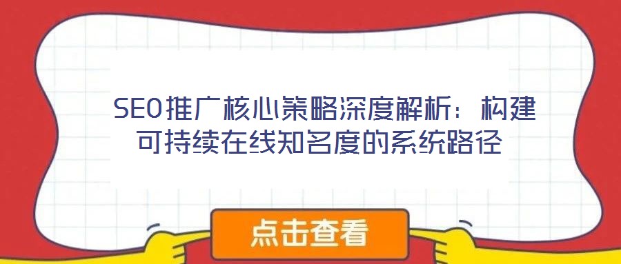  SEO推廣核心策略深度解析：構建可持續在線知名度的系統路徑