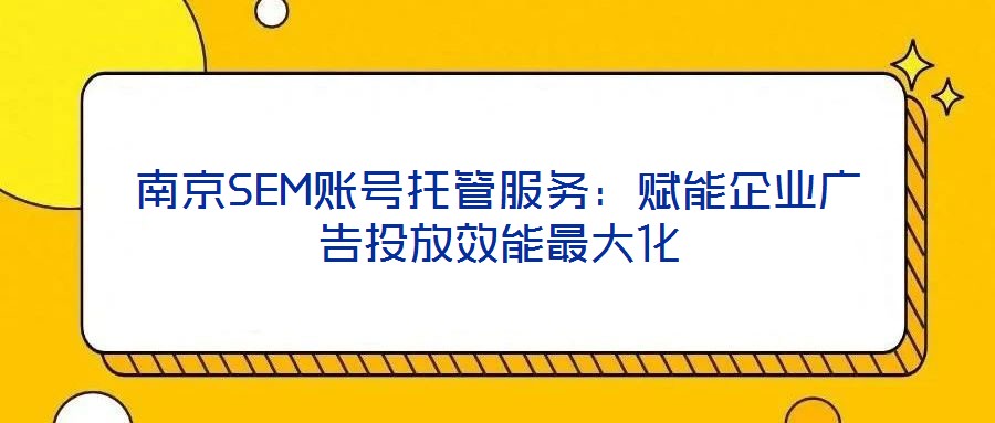南京SEM賬號托管服務:賦能企業廣告投放效能最大化