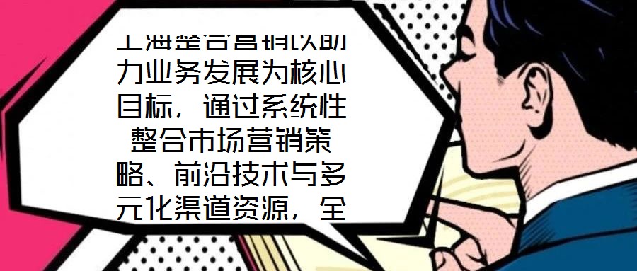 上海整合營銷以助力業(yè)務(wù)發(fā)展為核心目標(biāo)，通過系統(tǒng)性整合市場營銷策略、前沿技術(shù)與多元化渠道資源，全方位提升企業(yè)在復(fù)雜市場環(huán)境中的核心競爭力。本文將從品牌塑造、營銷策