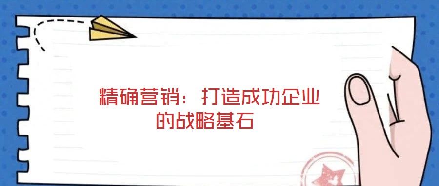  精確營銷：打造成功企業的戰略基石