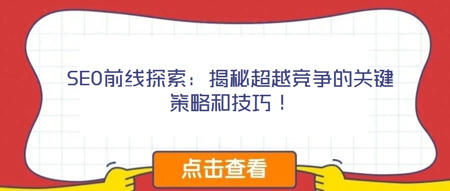 SEO前線探索:揭秘超越競爭的關(guān)鍵策略和技巧!