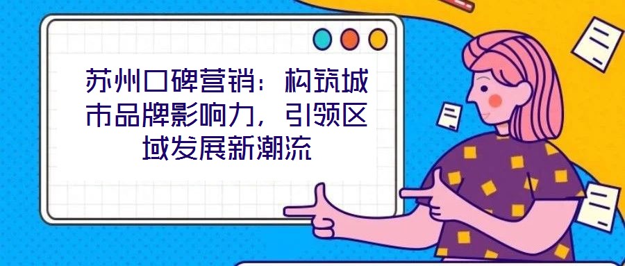 蘇州口碑營銷：構筑城市品牌影響力，引領區域發展新潮流