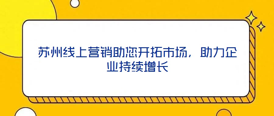 蘇州線上營銷助您開拓市場,助力企業持續增長