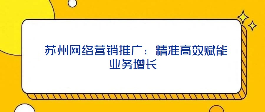 蘇州網絡營銷推廣:精準高效賦能業務增長