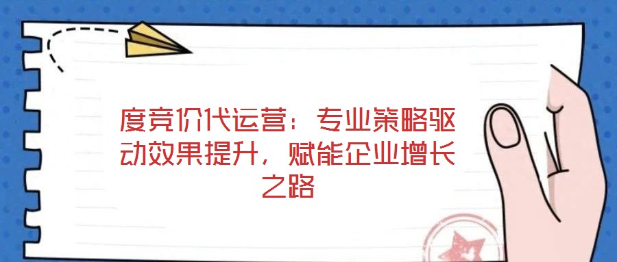 度競價代運營：專業策略驅動效果提升，賦能企業增長之路