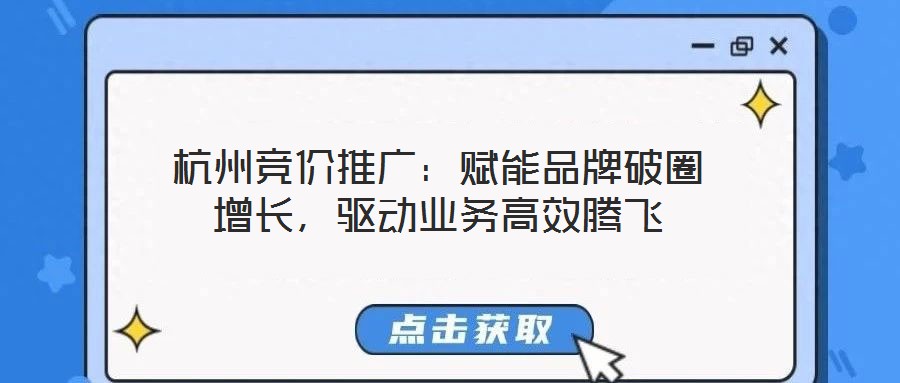 杭州競價推廣:賦能品牌破圈增長,驅動業(yè)務高效騰飛