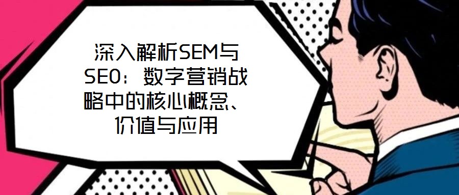 深入解析SEM與SEO:數字營銷戰略中的核心概念、價值與應用