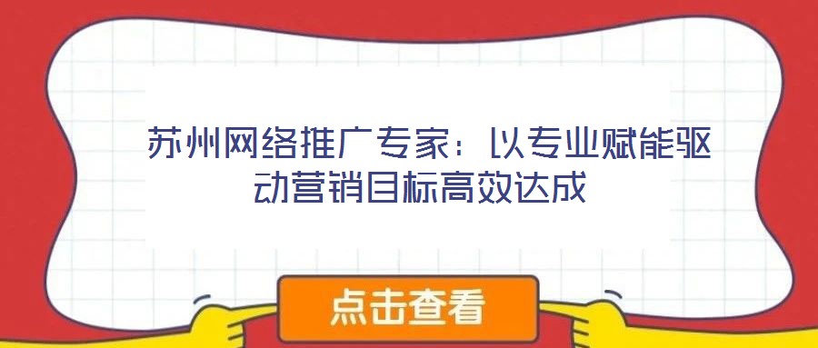 蘇州網(wǎng)絡(luò)推廣專家:以專業(yè)賦能驅(qū)動(dòng)營(yíng)銷目標(biāo)高效達(dá)成