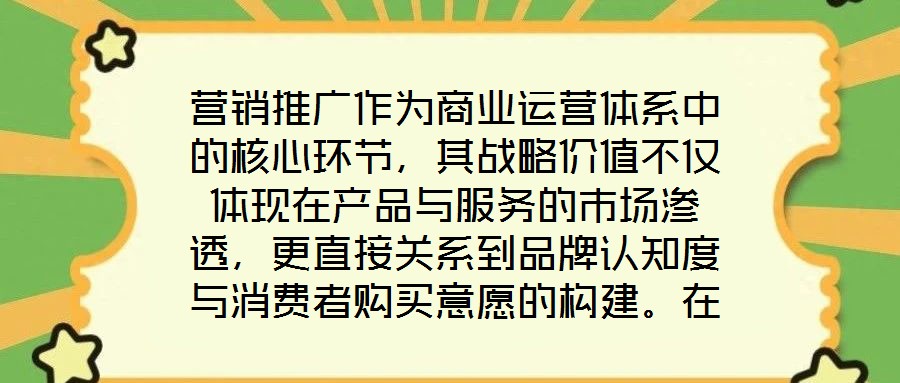 營銷推廣作為商業(yè)運營體系中的核心環(huán)節(jié),其戰(zhàn)略價值不僅體現在產品與服務的市場滲透,更直接關系到品牌認知度與消費者購買意愿的構建。在當前市場同質化競爭加劇、消費者注