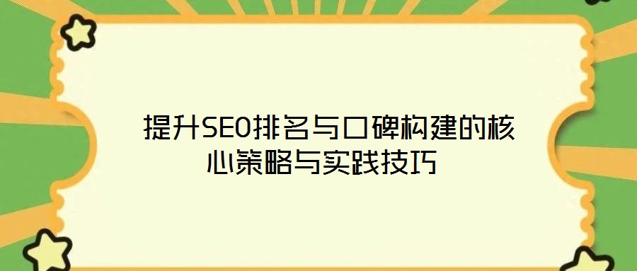  提升SEO排名與口碑構建的核心策略與實踐技巧