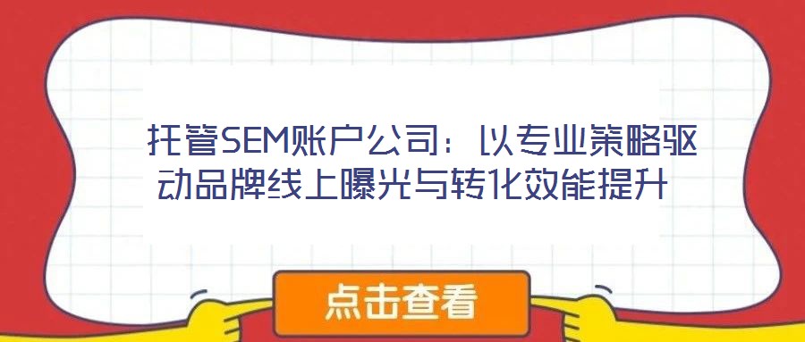 托管SEM賬戶公司:以專業策略驅動品牌線上曝光與轉化效能提升
