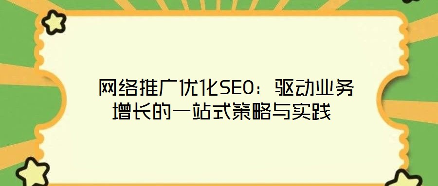 網絡推廣優化SEO:驅動業務增長的一站式策略與實踐