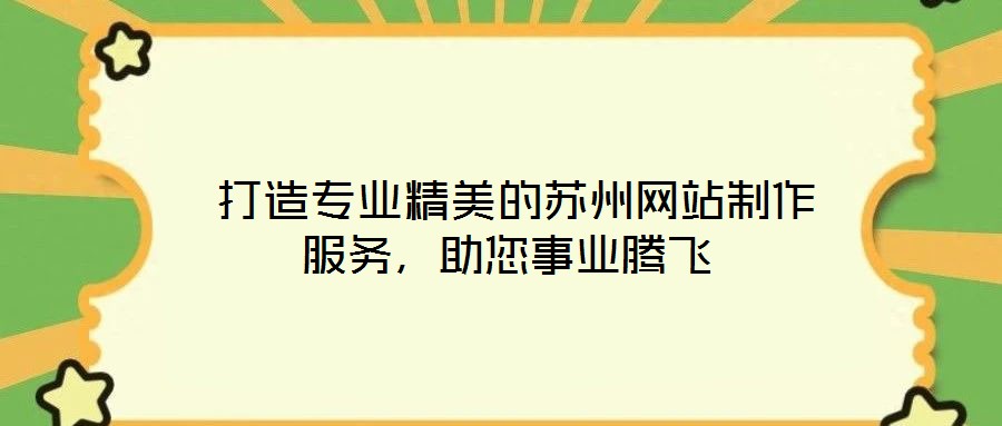 打造專業精美的蘇州網站制作服務,助您事業騰飛