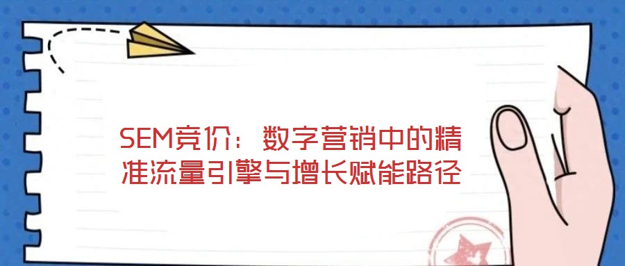 SEM競價：數字營銷中的精準流量引擎與增長賦能路徑