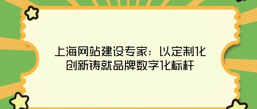 上海網站建設專家：以定制化創新鑄就品牌數字化標桿