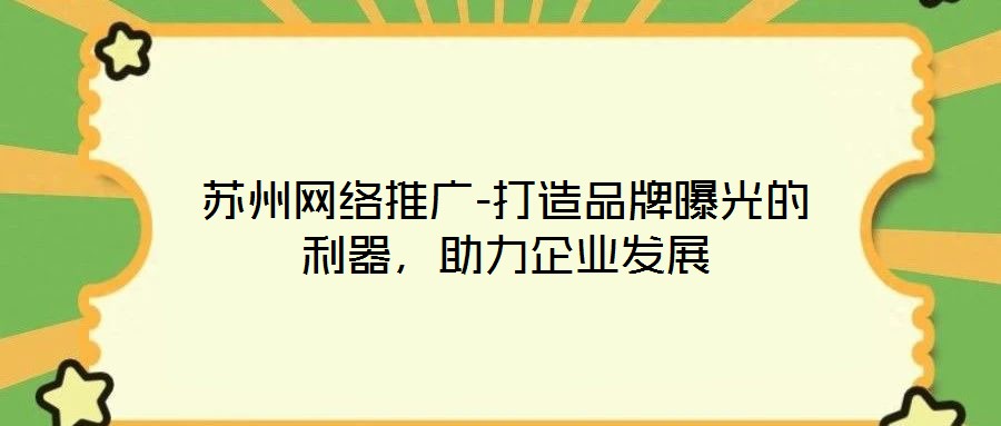 蘇州網絡推廣-打造品牌曝光的利器，助力企業發展