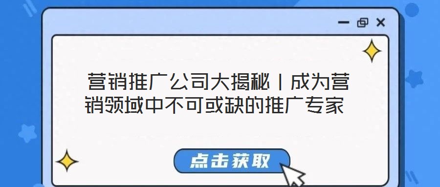  營銷推廣公司大揭秘｜成為營銷領域中不可或缺的推廣專家